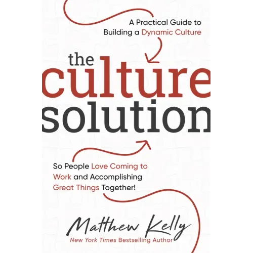 The Culture Solution: A Practical Guide to Building a Dynamic Culture So People Love Coming to Work and Accomplishing Great Things Together