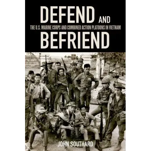 Defend and Befriend: The U.S. Marine Corps and Combined Action Platoons in Vietnam