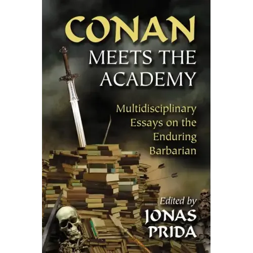 Conan Meets the Academy: Multidisciplinary Essays on the Enduring Barbarian