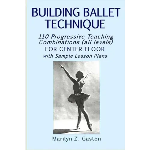 Building Ballet Technique: 110 Progressive Teaching Combinations for Center Floor