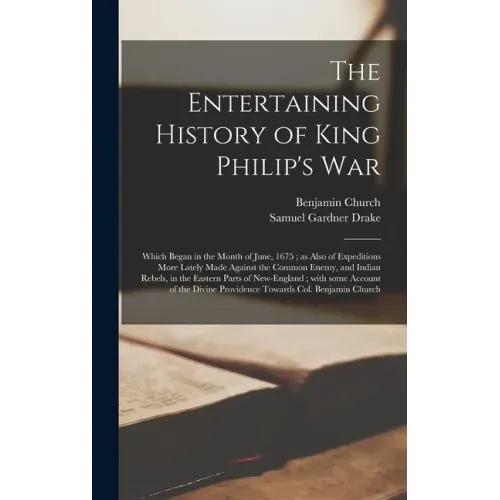 The Entertaining History of King Philip's War: Which Began in the Month of June, 1675; as Also of Expeditions More Lately Made Against the Common Enem