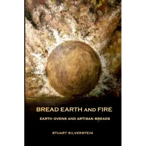 Bread Earth and Fire: Earth Ovens and Artisan Breads