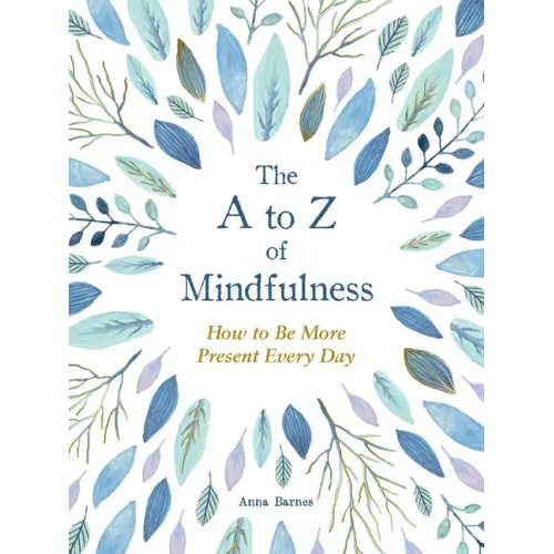 The A to Z of Mindfulness: Simple Ways to Be More Present Every Day