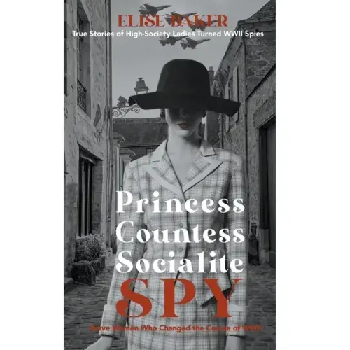 Princess, Countess, Socialite Spy: True Stories of High-Society Ladies Turned WWII Spies