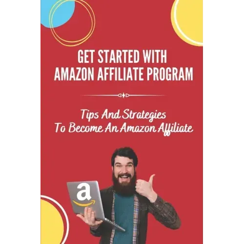 Get Started With Amazon Affiliate Program: Tips And Strategies To Become An Amazon Affiliate: Affiliate Marketing For Beginners