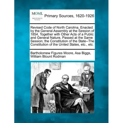 Revised Code of North Carolina, Enacted by the General Assembly at the Session of 1854, Together with Other Acts of a Public and General Nature, Passe