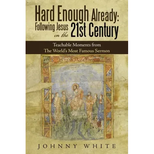 Hard Enough Already: Following Jesus in the 21St Century: Teachable Moments from the World's Most Famous Sermon