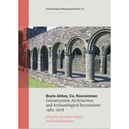 Boyle Abbey, Co Roscommon: Conservation, Architecture and Archaeological Excavations1982-2018