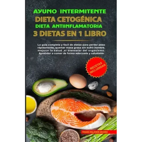 Ayuno Intermitente - Dieta Cetogénica - Dieta Antiinflamatoria: 3 Dietas En 1 Libro: Guía Completa de Dietas Para Perder Peso Rápidamente, Quemar Masa