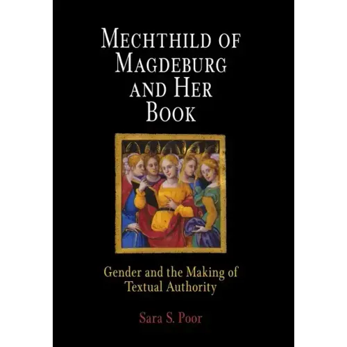 Mechthild of Magdeburg and Her Book: Gender and the Making of Textual Authority