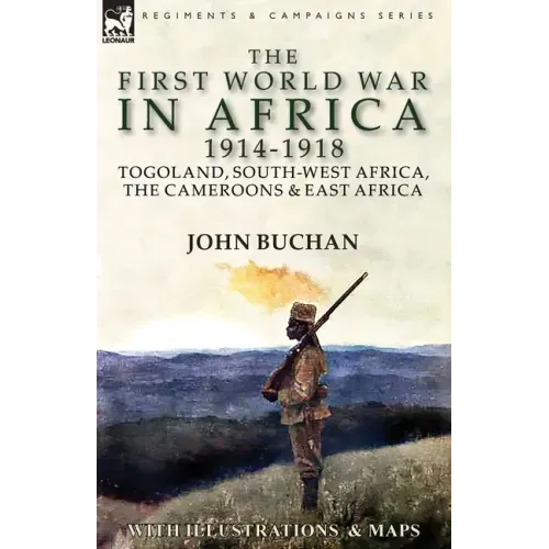 The First World War in Africa 1914-1918: Togoland, South-West Africa, the Cameroons & East Africa
