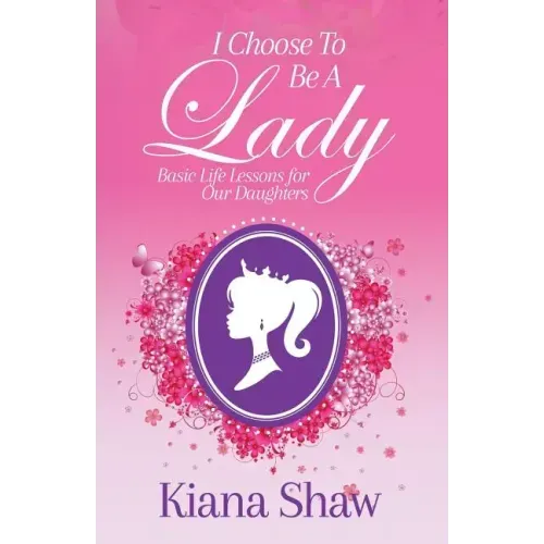 I Choose To Be a Lady: Basic Life Lessons for Our Daughters