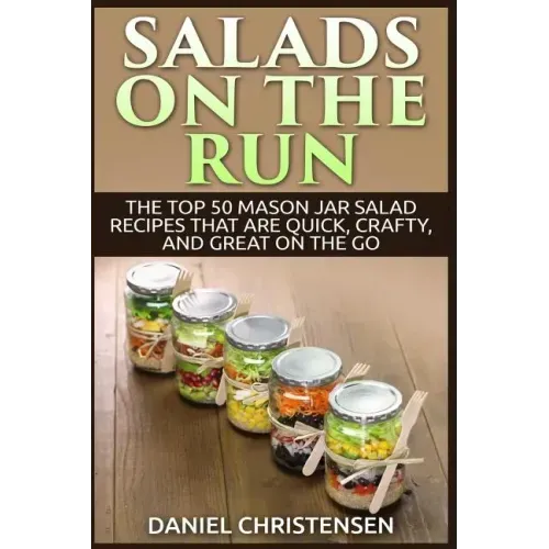 Salads on the Run: The Top 50 Mason Jar Salad Recipes That Are Quick, Crafty, and Great on the Go