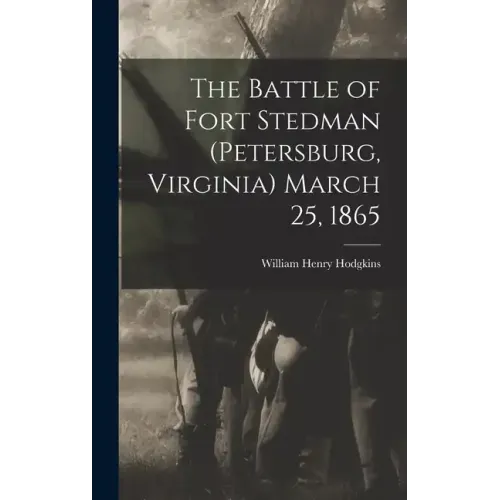 The Battle of Fort Stedman (Petersburg, Virginia) March 25, 1865