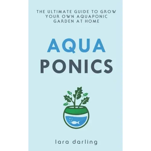Aquaponics: The Ultimate Guide to Grow your own Aquaponic Garden at Home: Fruit, Vegetable, Herbs.