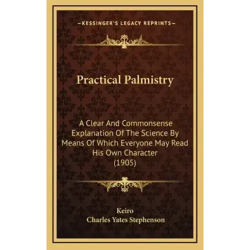 Practical Palmistry: A Clear And Commonsense Explanation Of The Science By Means Of Which Everyone May Read His Own Character (1905)