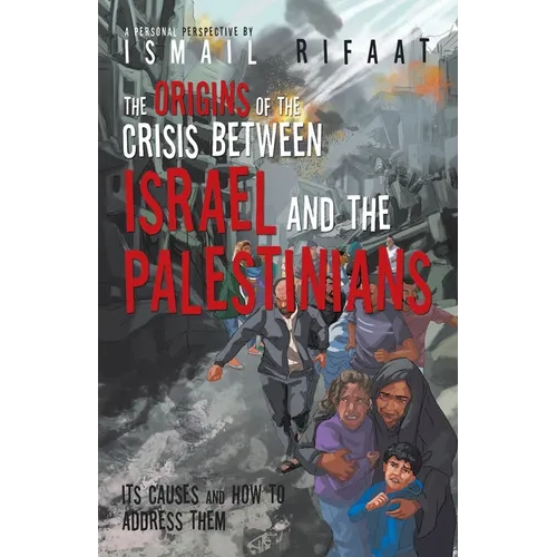 The Origins of the Crisis Between Israel and the Palestinians: Its Causes and How to Address Them