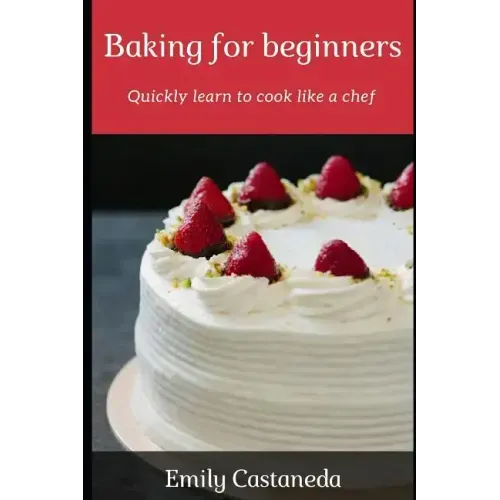 Baking for Beginners: Quickly Learn to Cook Like a Chef