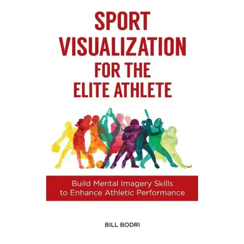 Sport Visualization for the Elite Athlete: Build Mental Imagery Skills to Enhance Athletic Performance