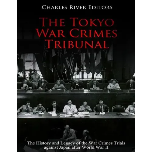 The Tokyo War Crimes Tribunal: The History and Legacy of the War Crimes Trials against Japan after World War II