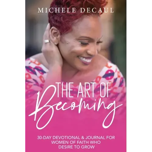 The Art of Becoming: A 30-Day Devotional & Journal for Women of Faith Who Desire to Grow