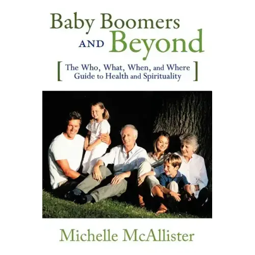 Baby Boomers and Beyond: The Who, What, When, and Where Guide to Health and Spirituality