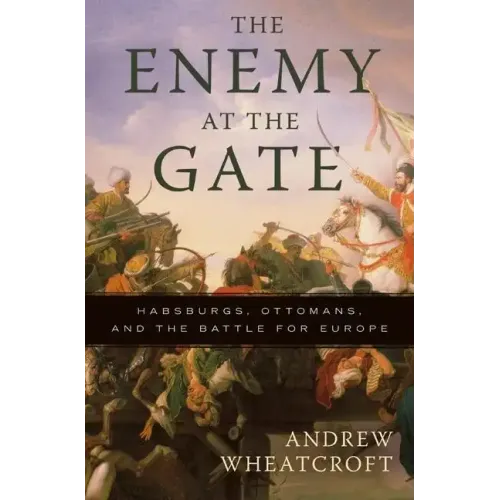 The Enemy at the Gate: Habsburgs, Ottomans, and the Battle for Europe