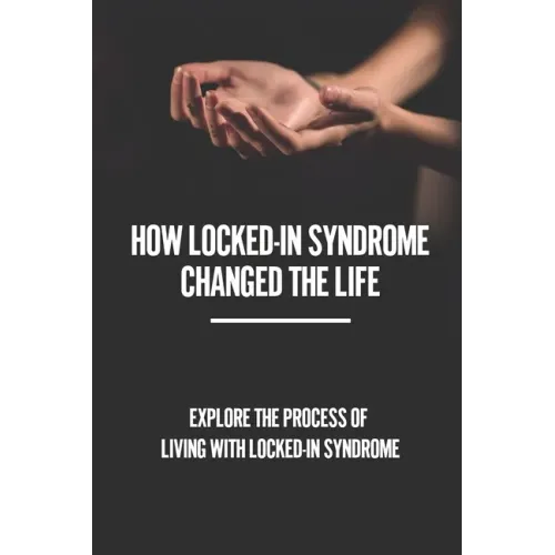 How Locked-In Syndrome Changed The Life: Explore The Process Of Living With Locked-In Syndrome: Total Locked In Syndrome