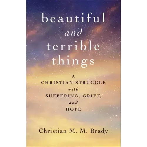 Beautiful and Terrible Things: A Christian Struggle with Suffering, Grief, and Hope