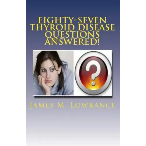 Eighty-Seven Thyroid Disease Questions Answered!: Self-Educate through Hypothyroid and Hyperthyroid Q & A!