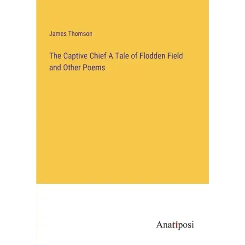 The Captive Chief A Tale of Flodden Field and Other Poems
