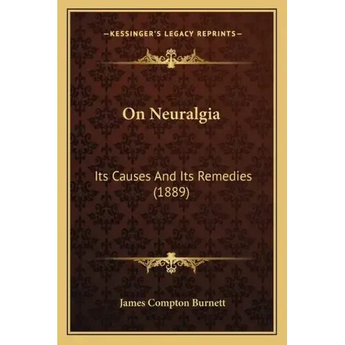 On Neuralgia: Its Causes And Its Remedies (1889)