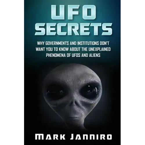 UFO Secrets: Why Governments and Institutions Don't Want You to Know About the Unexplained Phenomena of UFOS and Aliens