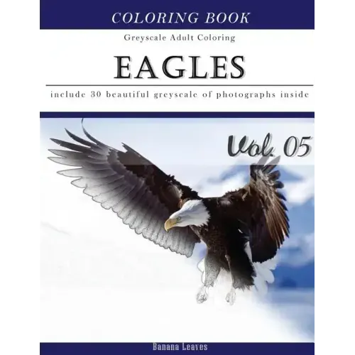 Eagles: Bird Gray Scale Photo Adult Coloring Book, Mind Relaxation Stress Relief Coloring Book Vol5: Series of coloring book f