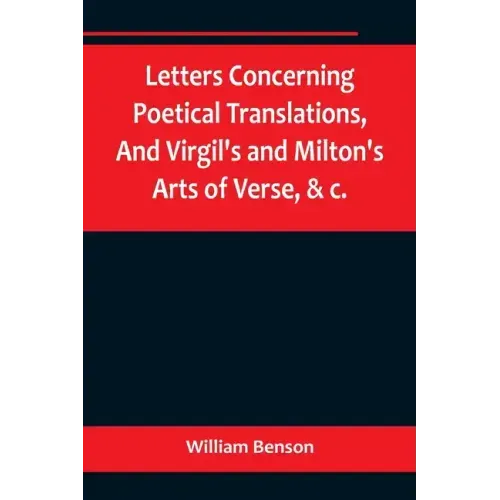 Letters Concerning Poetical Translations, And Virgil's and Milton's Arts of Verse, &c.