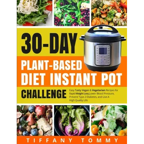 30-day Plant-Based Diet Instant Pot Challenge: Easy Tasty Vegan & Vegetarian Recipes for Rapid Weight Loss, Lower Blood Pressure, Prevent Type 2 Diabe