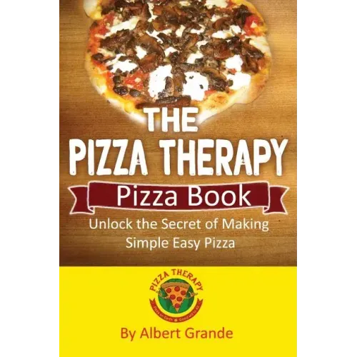 The Pizza Therapy Pizza Book: Unlock the Secret of Making Simple Easy Pizza