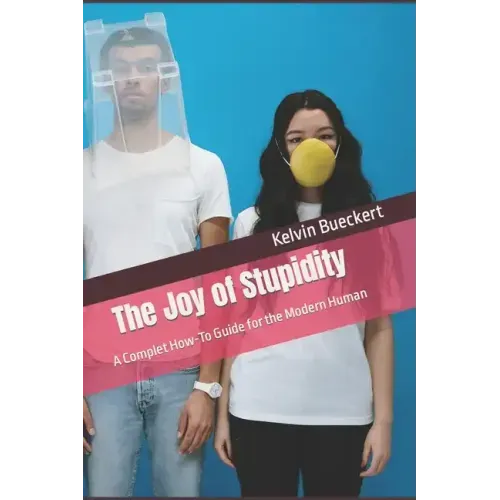 The Joy of Stupidity: A Complet How-To Guide for the Modern Human