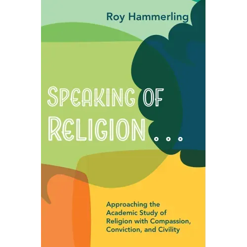 Speaking of Religion . . .: Approaching the Academic Study of Religion with Compassion, Conviction, and Civility
