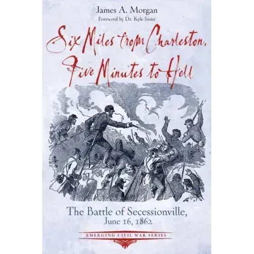 Six Miles from Charleston, Five Minutes to Hell: The Battle of Seccessionville, June 16, 1862