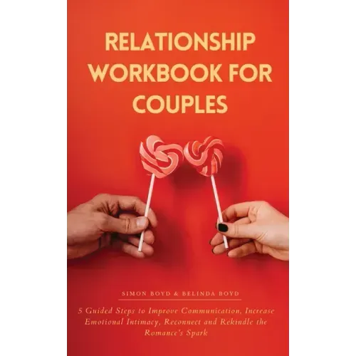 Relationship Workbook for Couples: 5 Guided Steps to Improve Communication, IncreaseEmotional Intimacy, Reconnect and Rekindle theRomance's Spark