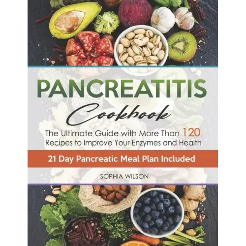 Pancreatitis Cookbook: The Ultimate Pancreatitis Guide with More Than 120 Easy & Delicious Pancreatitis Diet Recipes to Improve Your Enzymes and Healt