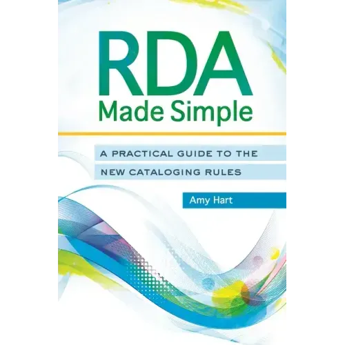 RDA Made Simple: A Practical Guide to the New Cataloging Rules