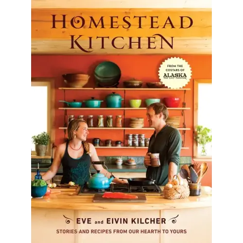 Homestead Kitchen: Stories and Recipes from Our Hearth to Yours: A Cookbook