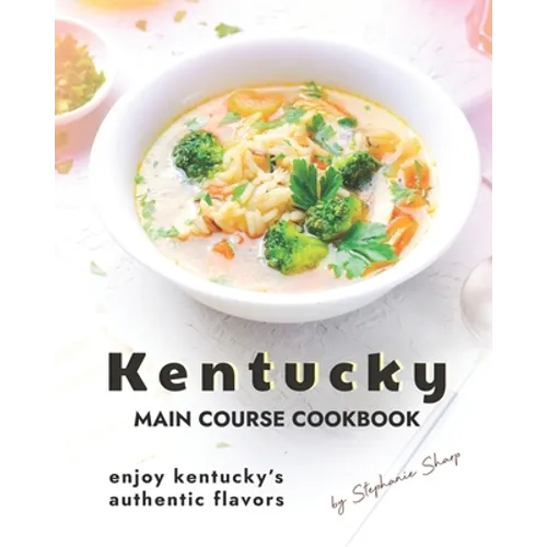 Kentucky Main Course Cookbook: Enjoy Kentucky's Authentic Flavors