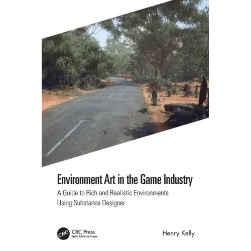 Environment Art in the Game Industry: A Guide to Rich and Realistic Environments Using Substance Designer