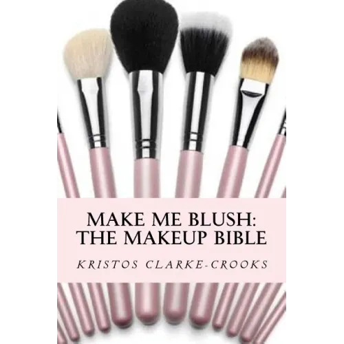 Make Me Blush: THE MAKEUP BIBLE: The Makeup Bible