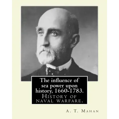 The influence of sea power upon history, 1660-1783. By: A. T. Mahan (Alfred Thayer Mahan (1840-1914)): The Influence of Sea Power Upon History: 1660-1