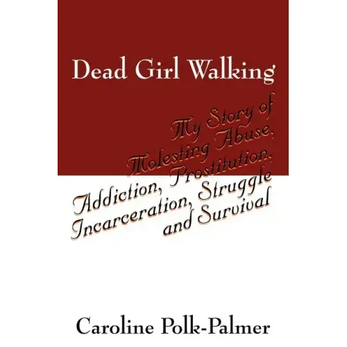 Dead Girl Walking: My Story of Molesting Abuse, Addiction, Prostitution, Incarceration, Struggle and Survival
