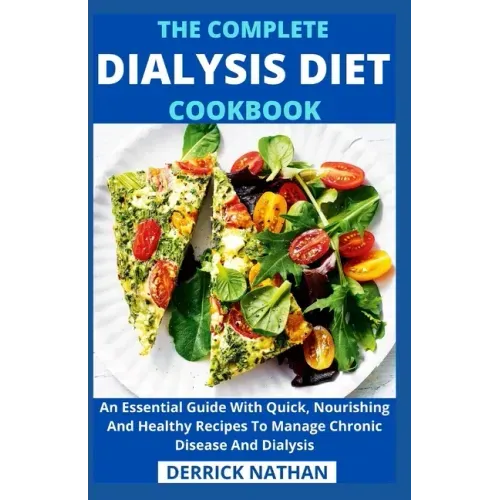 The Complete Dialysis Diet Cookbook: An Essential Guide With Quick, Nourishing And Healthy Recipes To Manage Chronic Disease And Dialysis